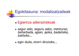 Egokitasuna: modalizatzaileak
!
  Egiantza adieraztekoak!
  segur aski, seguru asko, menturaz,
beharbada, agian, apika, badaiteke,
baliteke...!
!
  egin duke, etorri dirateke…!
 