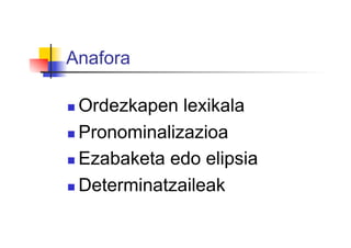Anafora
 Ordezkapen lexikala
 Pronominalizazioa
 Ezabaketa edo elipsia
 Determinatzaileak
 