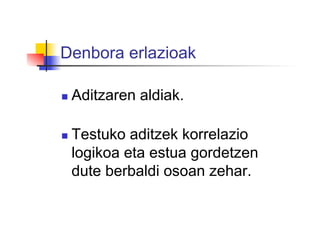 Denbora erlazioak
  Aditzaren aldiak.
  Testuko aditzek korrelazio
logikoa eta estua gordetzen
dute berbaldi osoan zehar.
 