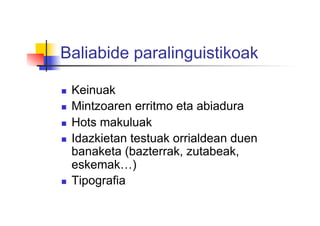 Baliabide paralinguistikoak
  Keinuak
  Mintzoaren erritmo eta abiadura
  Hots makuluak
  Idazkietan testuak orrialdean duen
banaketa (bazterrak, zutabeak,
eskemak…)
  Tipografia
 