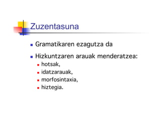 Zuzentasuna
  Gramatikaren ezagutza da!
  Hizkuntzaren arauak menderatzea:!
  hotsak, !
  idatzarauak, !
  morfosintaxia, !
  hiztegia.!
 