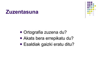 Zuzentasuna Ortografia zuzena du? Akats bera errepikatu du? Esaldiak gaizki eratu ditu? 