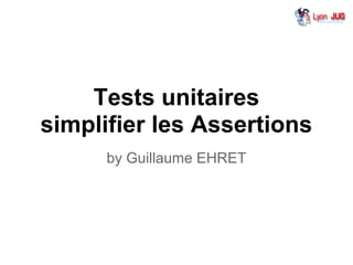 Tests unitaires
simplifier les Assertions
by Guillaume EHRET
 