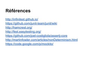 Références
http://infinitest.github.io/
https://github.com/junit-team/junit/wiki
http://hamcrest.org/
http://fest.easytesting.org/
https://github.com/joel-costigliola/assertj-core
http://martinfowler.com/articles/nonDeterminism.html
https://code.google.com/p/mockito/
 