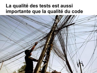 La qualité des tests est aussi
importante que la qualité du code
 