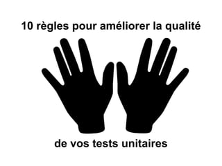 10 règles pour améliorer la qualité
de vos tests unitaires
 