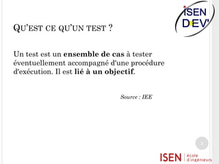 QU’EST CE QU’UN TEST ?
Un test est un ensemble de cas à tester
éventuellement accompagné d'une procédure
d'exécution. Il est lié à un objectif.
Source : IEE

2

 