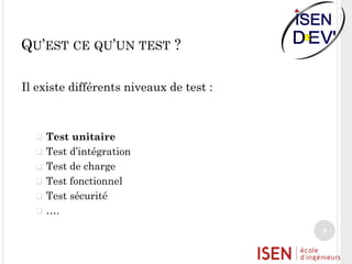 QU’EST CE QU’UN TEST ?
Il existe différents niveaux de test :

Test unitaire
 Test d’intégration
 Test de charge
 Test fonctionnel
 Test sécurité
 ….


3

 