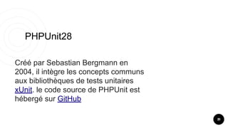 PHPUnit28
31
Créé par Sebastian Bergmann en
2004, il intègre les concepts communs
aux bibliothèques de tests unitaires
xUnit. le code source de PHPUnit est
hébergé sur GitHub
 