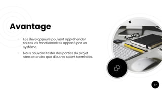 ￮ Les développeurs peuvent appréhender
toutes les fonctionnalités apporté par un
système.
￮ Nous pouvons tester des parties du projet
sans attendre que d'autres soient terminées.
Avantage
37
 