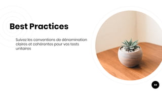 Best Practices
Suivez les conventions de dénomination
claires et cohérentes pour vos tests
unitaires
44
 