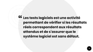 “Les tests logiciels est une activité
permettant de vérifier si les résultats
réels correspondent aux résultats
attendus et de s’assurer que le
système logiciel est sans défaut.
5
 