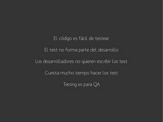 El código es fácil de testear
El test no forma parte del desarrollo
Los desarrolladores no quieren escribir los test
Cuesta mucho tiempo hacer los test
Testing es para QA

 