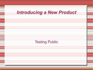 Introducing a New Product




       Testing Public
 
