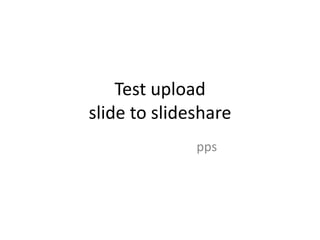 Test upload
slide to slideshare
              pps
 