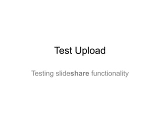 Test Upload 
Testing slideshare functionality 
