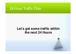 24 Hour Traffic Plan
Let’s get some traffic within
the next 24 Hours
 