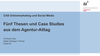 CAS Onlinemarketing und Social Media
Fünf Thesen und Case Studies
aus dem Agentur-Alltag
Christoph Hess
Digital Strategist / Partner
Kuble AG
 