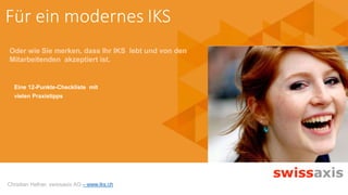 Christian Hafner, swissaxis AG – www.iks.ch
Oder wie Sie merken, dass Ihr IKS lebt und von den
Mitarbeitenden akzeptiert ist.
Eine 12-Punkte-Checkliste mit
vielen Praxistipps
Für ein modernes IKS
 