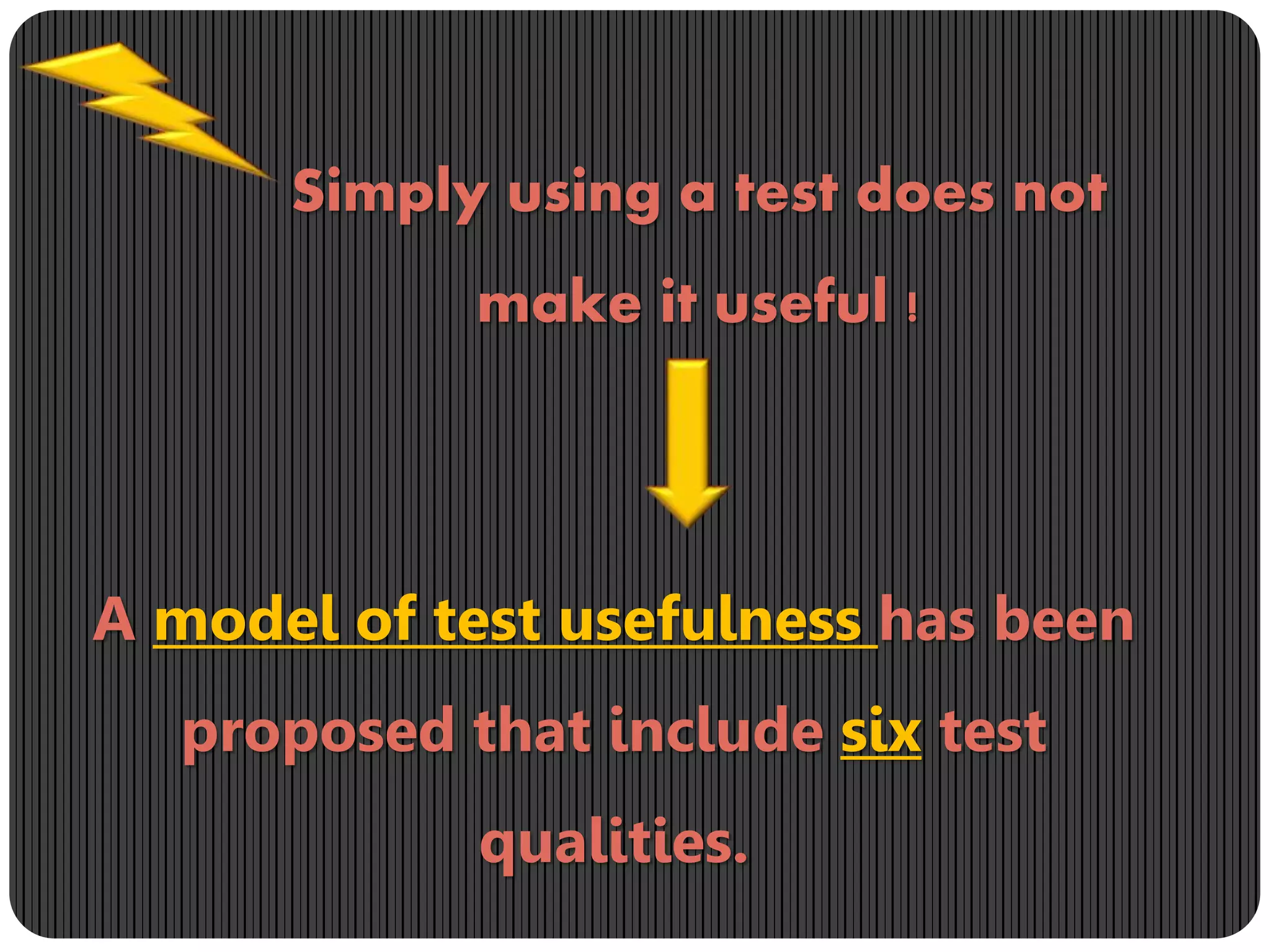 Simply using a test does not
make it useful !
A model of test usefulness has been
proposed that include six test
qualities.
 