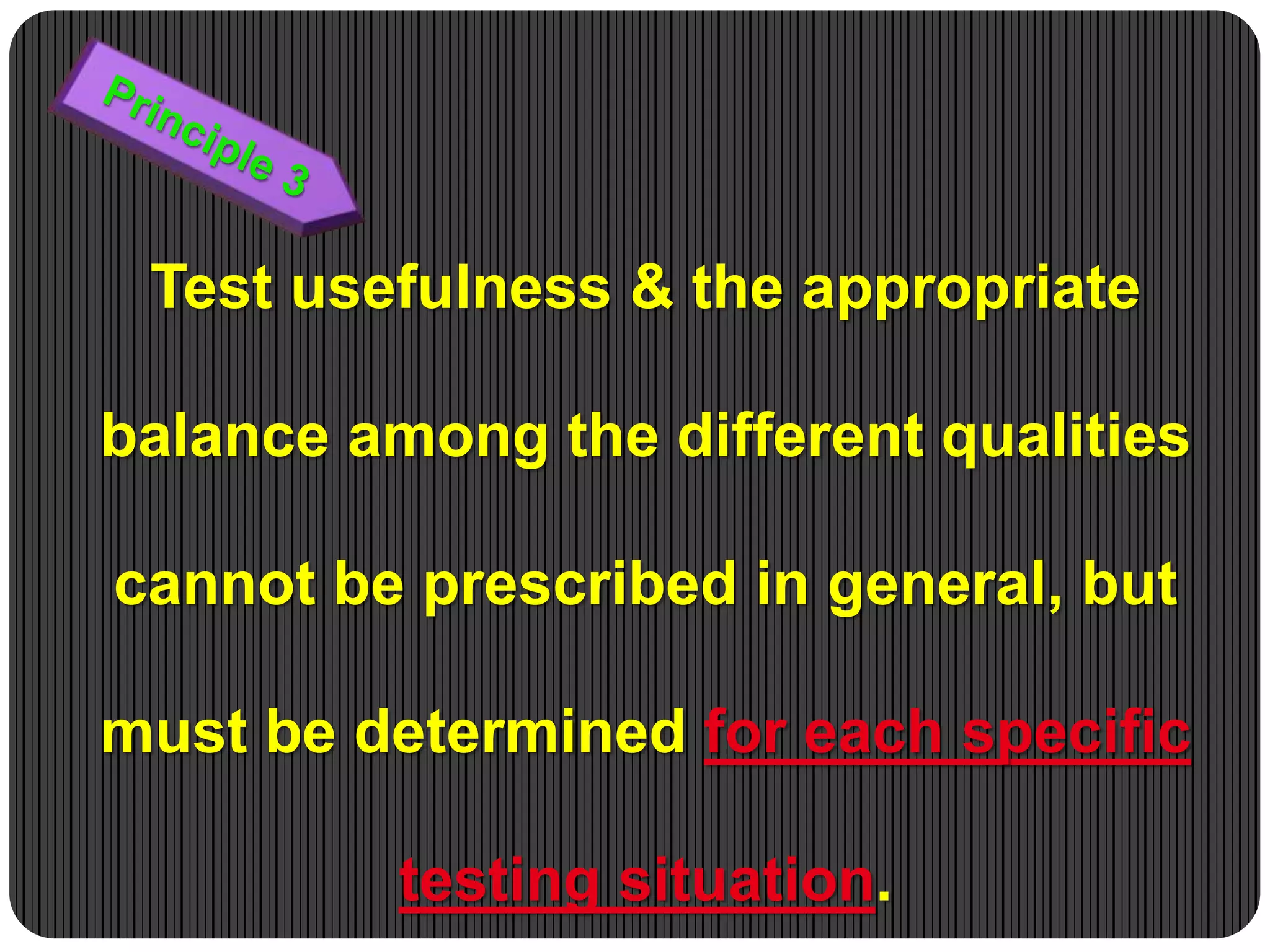 Test usefulness & the appropriate
balance among the different qualities
cannot be prescribed in general, but
must be determined for each specific
testing situation.
 