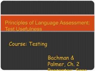 Principles of Language Assessment:
Test Usefulness
Course: Testing
Bachman &
Palmer, Ch. 2
 