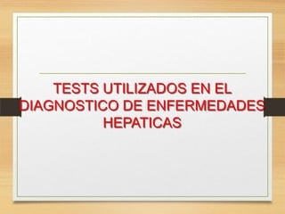 TESTS UTILIZADOS EN EL
DIAGNOSTICO DE ENFERMEDADES
HEPATICAS

 