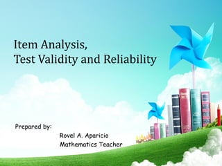 Item Analysis,
Test Validity and Reliability
Prepared by:
Rovel A. Aparicio
Mathematics Teacher

 