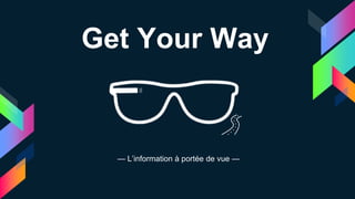Get Your Way
— L’information à portée de vue —
 