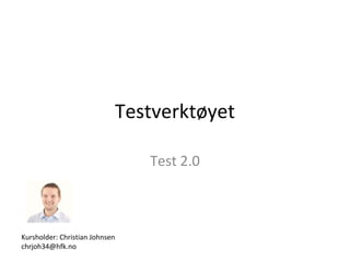 Testverktøyet
Test 2.0

Kursholder: Christian Johnsen
chrjoh34@hfk.no

 