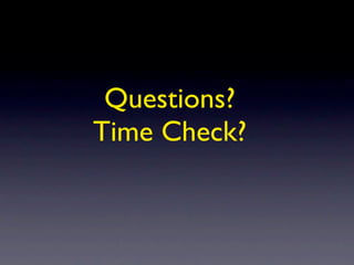 Questions?
Time Check?
 