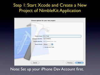 Step 1: Start Xcode and Create a New
    Project of NimbleKit Application




Note: Set up your iPhone Dev Account ﬁrst.
 
