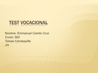 TEST VOCACIONAL
Nombre: Emmanuel Camilo Cruz
Curso: 902
Tomas Carrasquilla
Jm
 