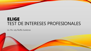 ELIGE
TEST DE INTERESES PROFESIONALES
Lic. Psi. July Ñufflo Gutiérrez
 