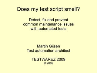 Does my test script smell?
    Detect, fix and prevent
  common maintenance issues
     with automated tests



          Martin Gijsen
    Test automation architect

      TESTWAREZ 2009
             © 2009
 