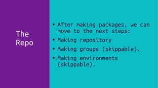 The
Repo
●
After making packages, we can
move to the next steps:
● Making repository
●
Making groups (skippable).
● Making environments
(skippable).
● After making packages, we can
move to the next steps:
● Making repository
● Making groups (skippable).
● Making environments
(skippable).
 