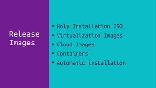 Release
Images
● Holy Installation ISO
● Virtualization Images
● Cloud Images
● Containers
● Automatic installation
●
 