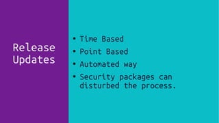 Release
Updates
● Time Based
● Point Based
●
Automated way
● Security packages can
disturbed the process.
 