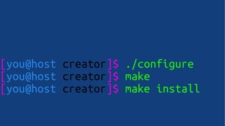 [you@host creator]$ ./configure
[you@host creator]$ make
[you@host creator]$ make install
 