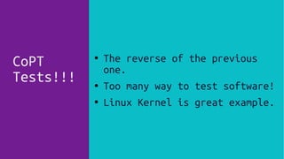 CoPT
Tests!!!
● The reverse of the previous
one.
● Too many way to test software!
● Linux Kernel is great example.
 