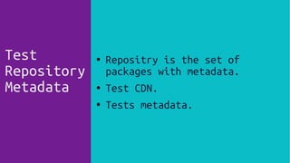 ● Repositry is the set of
packages with metadata.
● Test CDN.
● Tests metadata.
Test
Repository
Metadata
 