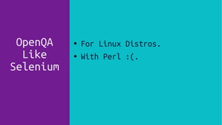 OpenQA
Like
Selenium
● For Linux Distros.
● With Perl :(.
 
