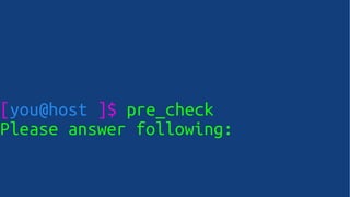 [you@host ]$ pre_check
Please answer following:
 