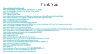 Thank You
https://github.com/grinfeld/beerpub
https://en.wikiversity.org/wiki/Software_testing/History_of_testing
https://en.wikipedia.org/wiki/Extreme_programming#Origins
http://agilemanifesto.org
https://twitter.com/KentBeck
https://stackoverflow.com/questions/153234/how-deep-are-your-unit-tests?answertab=oldest#tab-top
https://testing.googleblog.com/2015/04/just-say-no-to-more-end-to-end-tests.html
https://martinfowler.com/bliki/UnitTest.html
https://en.wikipedia.org/wiki/Unit_testing
https://www.guru99.com/unit-test-vs-integration-test.html
https://sqa.stackexchange.com/questions/12630/what-is-component-testing-and-how-to-write-component-test-cases
https://martinfowler.com/bliki/ComponentTest.html
http://www.baeldung.com/mockito-annotations
https://docs.spring.io/spring-boot/docs/current/reference/html/boot-features-testing.html#boot-features-testing-spring-boot-applications-mocking-beans
https://static.javadoc.io/org.mockito/mockito-core/2.19.1/index.html?org/mockito/Mockito.html
Clean-Code-Handbook-Software-Craftsmanship/dp/0132350882
https://twitter.com/unclebobmartin
https://cleancoders.com/
https://en.wikipedia.org/wiki/Test-driven_development
http://www.giorgiosironi.com/2010/03/tdd-checklist-red-green-refactor-in.html
https://github.com/Netflix/SimianArmy/wiki/Chaos-Monkey)
https://dzone.com/articles/spring-di-patterns-the-good-the-bad-and-the-ugly
https://github.com/powermock/powermock
https://www.guru99.com/mutation-testing.html
http://pitest.org/
https://twitter.com/offbeattesting/status/1019912503520735232?s=19
https://manifesto.co.uk/unit-testing-best-practices-java/
https://codecentric.github.io/chaos-monkey-spring-boot/
 