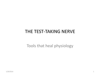 THE TEST-TAKING NERVE
Tools that heal physiology

1/20/2014

1

 