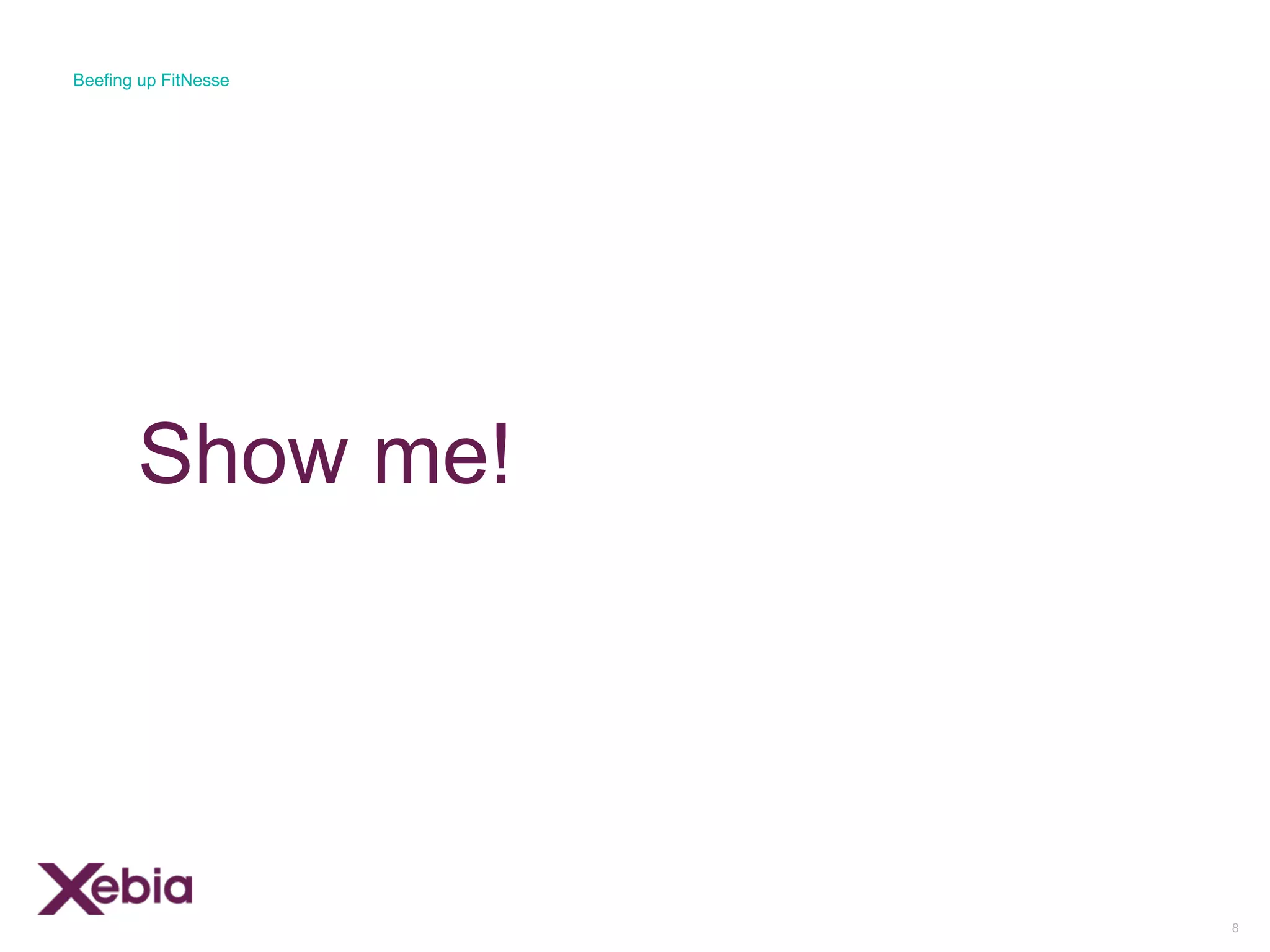 Show me!
8
Beefing up FitNesse