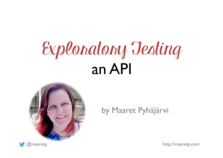 @maaretp http://maaretp.com
Exploratory Testing
an API
by Maaret Pyhäjärvi
 