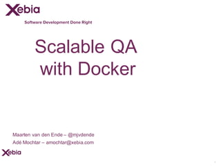 Software Development Done Right
Scalable  QA
with  Docker
1
Maarten  van  den  Ende – @mjvdende
Adé  Mochtar  – amochtar@xebia.com
 