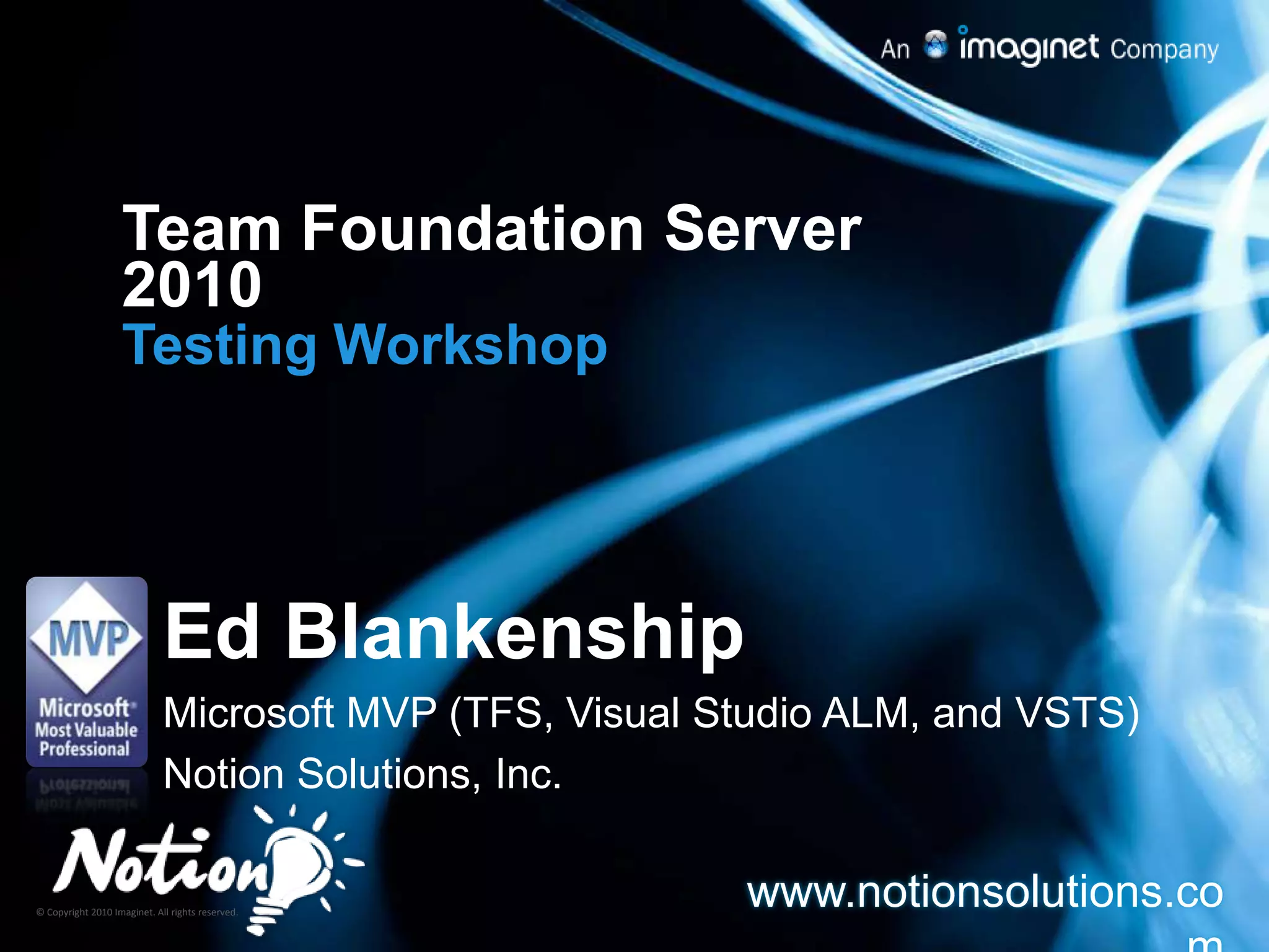 Team Foundation Server 2010Testing WorkshopEd BlankenshipMicrosoft MVP (TFS, Visual Studio ALM, and VSTS)Notion Solutions, Inc.www.notionsolutions.com