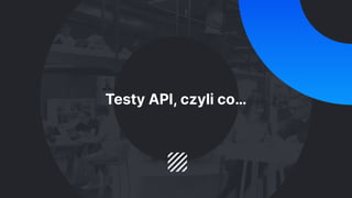 Testy API, czyli co…
 
